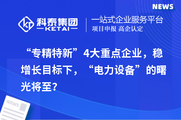 “專精特新”4大重點企業(yè)，穩(wěn)增長目標下，“電力設(shè)備”的曙光將至？