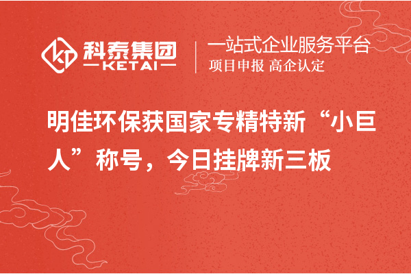 明佳環(huán)保獲國家專精特新“小巨人”稱號，今日掛牌新三板
