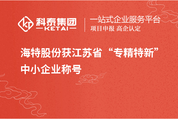 海特股份獲江蘇省“專(zhuān)精特新”中小企業(yè)稱(chēng)號(hào)