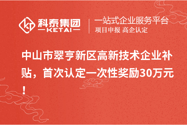 中山市翠亨新區(qū)高新技術(shù)企業(yè)補(bǔ)貼，首次認(rèn)定一次性獎(jiǎng)勵(lì)30萬(wàn)元！