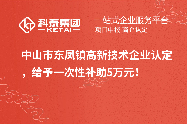 中山市東鳳鎮(zhèn)<a href=http:// target=_blank class=infotextkey>高新技術(shù)企業(yè)認(rèn)定</a>，給予一次性補(bǔ)助5萬(wàn)元！