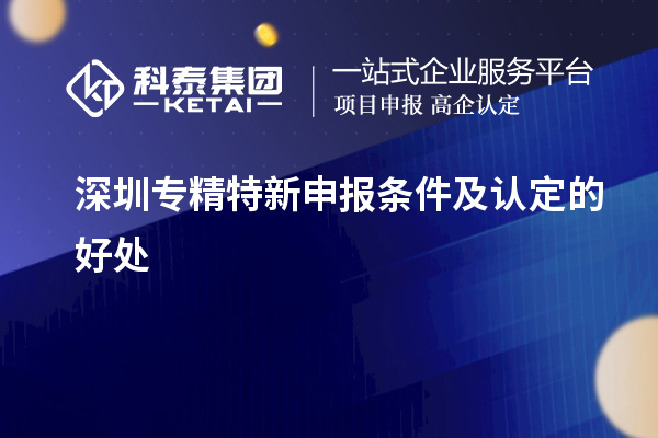 深圳<a href=http:///zjtx/ target=_blank class=infotextkey>專精特新申報(bào)條件</a>及認(rèn)定的好處