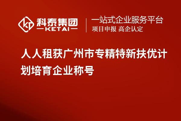 人人租獲<a href=http:///guangzhou/ target=_blank class=infotextkey>廣州市專精特新</a>扶優(yōu)計劃培育企業(yè)稱號