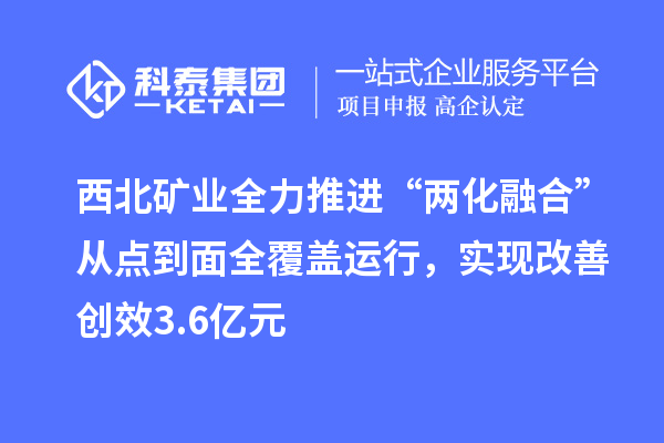 西北礦業(yè)全力推進(jìn)“兩化融合”從點(diǎn)到面全覆蓋運(yùn)行，實(shí)現(xiàn)改善創(chuàng)效3.6億元