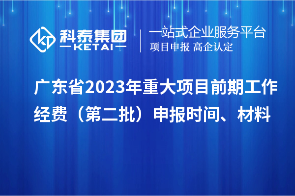 廣東省2023年重大項目前期工作經(jīng)費（第二批）申報時間、材料