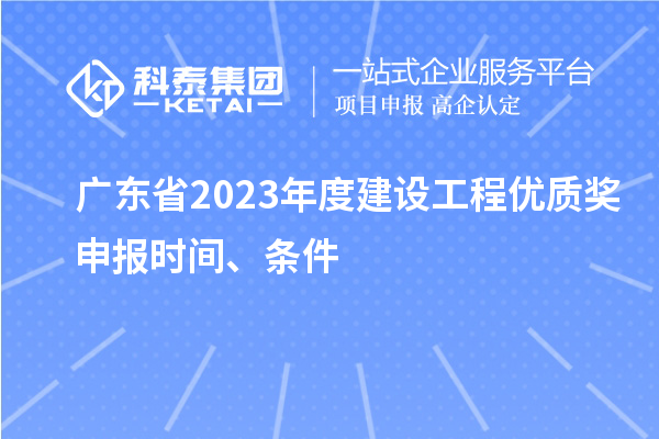 廣東省2023年度建設(shè)工程優(yōu)質(zhì)獎(jiǎng)申報(bào)時(shí)間、條件