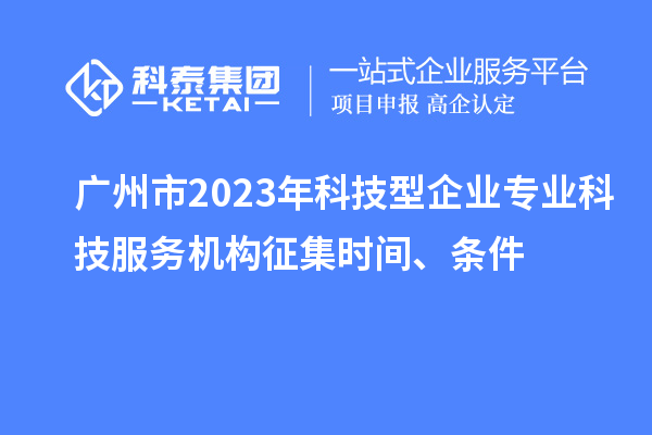廣州市2023年科技型企業(yè)專業(yè)科技服務(wù)機(jī)構(gòu)征集時(shí)間、條件