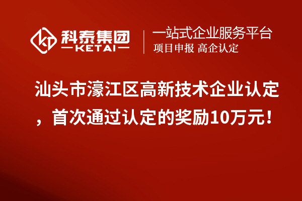 汕頭市濠江區(qū)高新技術(shù)企業(yè)認(rèn)定，首次通過(guò)認(rèn)定的獎(jiǎng)勵(lì)10萬(wàn)元！