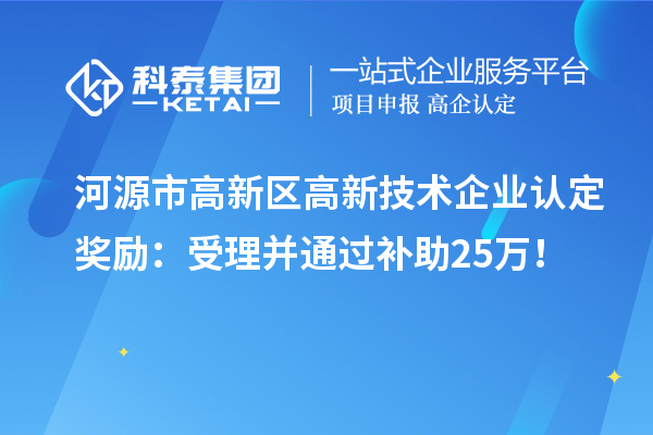 河源市高新區(qū)<a href=http:// target=_blank class=infotextkey>高新技術(shù)企業(yè)認定</a>獎勵：受理并通過補助25萬！