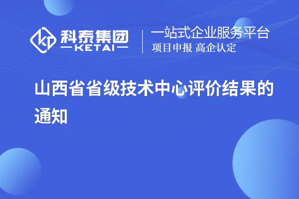 山西省省級(jí)技術(shù)中心評(píng)價(jià)結(jié)果的通知
