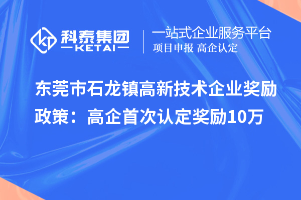 東莞市石龍鎮(zhèn)高新技術(shù)企業(yè)獎(jiǎng)勵(lì)政策：首次認(rèn)定獎(jiǎng)勵(lì)10萬(wàn)