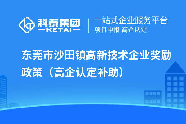 東莞市沙田鎮(zhèn)高新技術(shù)企業(yè)獎(jiǎng)勵(lì)政策（高企認(rèn)定補(bǔ)助）