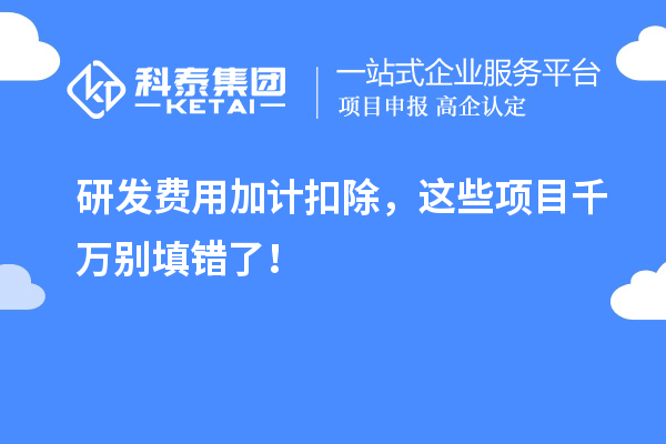 研發(fā)費用加計扣除，這些項目千萬別填錯了！