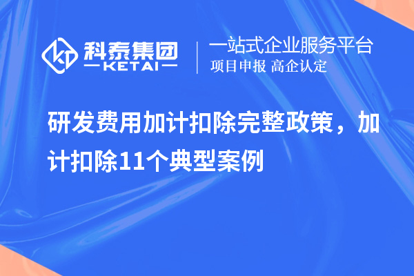 研發(fā)費用加計扣除完整政策，加計扣除11個典型案例