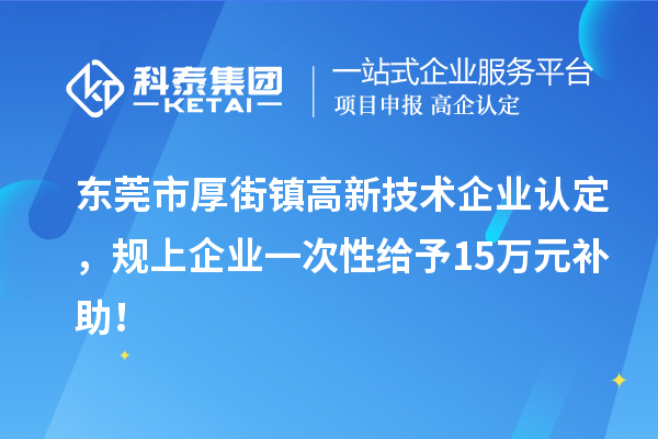 東莞市厚街鎮(zhèn)<a href=http:// target=_blank class=infotextkey>高新技術企業(yè)認定</a>，規(guī)上企業(yè)一次性給予15萬元補助！