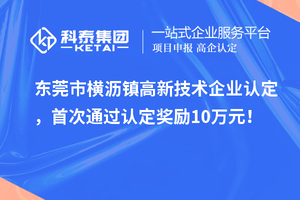 東莞市橫瀝鎮(zhèn)高新技術(shù)企業(yè)認(rèn)定，首次通過(guò)認(rèn)定獎(jiǎng)勵(lì)10萬(wàn)元！