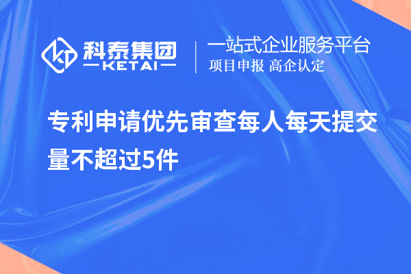 專利申請(qǐng)優(yōu)先審查每人每天提交量不超過5件