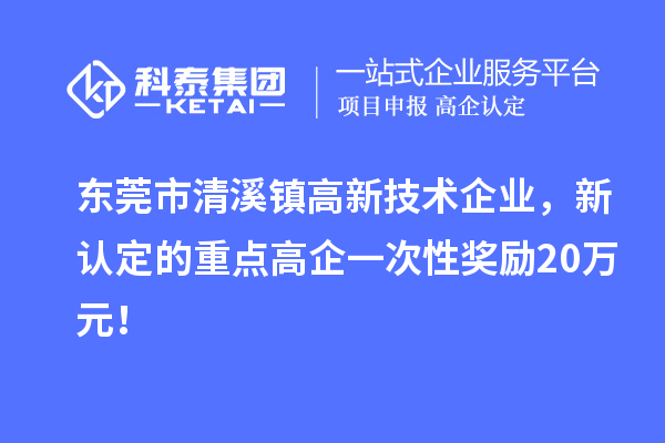 東莞市清溪鎮(zhèn)高新技術企業(yè)，新認定的重點高企一次性獎勵20萬元！