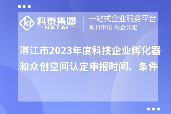 湛江市2023年度科技企業(yè)孵化器和眾創(chuàng)空間認(rèn)定申報(bào)時(shí)間、條件