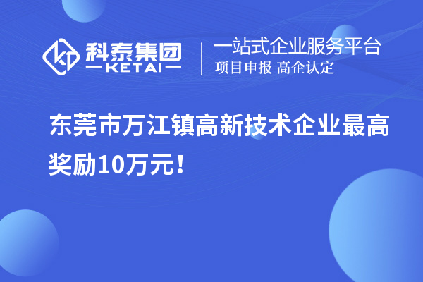 東莞市萬江鎮(zhèn)高新技術(shù)企業(yè)最高獎勵10萬元！