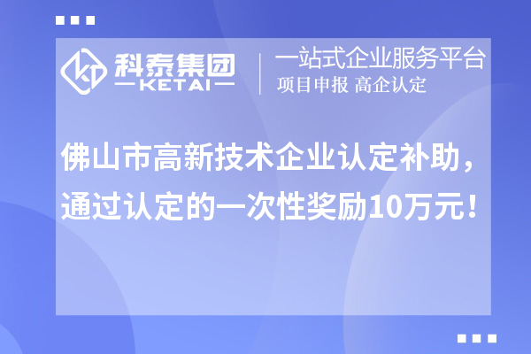 佛山市高新技術(shù)企業(yè)認(rèn)定補(bǔ)助，通過(guò)認(rèn)定的一次性獎(jiǎng)勵(lì)10萬(wàn)元！