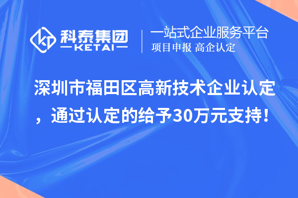 深圳市福田區(qū)<a href=http:// target=_blank class=infotextkey>高新技術(shù)企業(yè)認(rèn)定</a>，通過(guò)認(rèn)定的給予30萬(wàn)元支持！