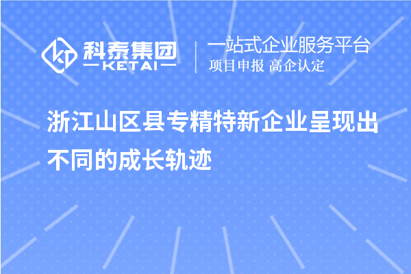 浙江山區(qū)縣專精特新企業(yè)呈現(xiàn)出不同的成長軌跡