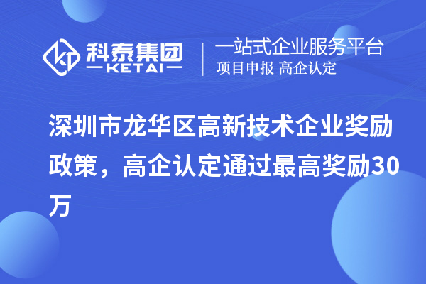 深圳市龍華區(qū)高新技術(shù)企業(yè)獎勵政策，高企認定通過最高獎勵30萬
