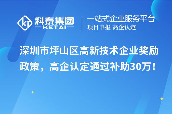 深圳市坪山區(qū)高新技術(shù)企業(yè)獎(jiǎng)勵(lì)政策，高企認(rèn)定通過補(bǔ)助30萬(wàn)！