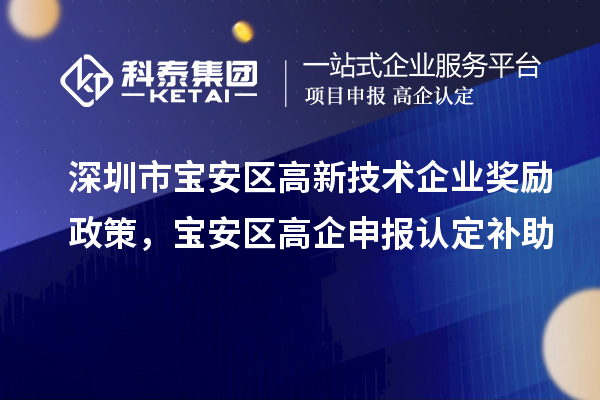 深圳市寶安區(qū)高新技術(shù)企業(yè)獎(jiǎng)勵(lì)政策，寶安區(qū)高企申報(bào)認(rèn)定補(bǔ)助