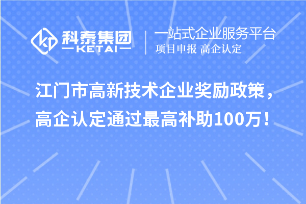 江門市高新技術(shù)企業(yè)獎(jiǎng)勵(lì)政策，高企認(rèn)定通過最高補(bǔ)助100萬！