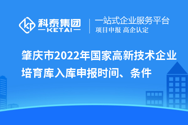 肇慶市2022年國家高新技術(shù)企業(yè)培育庫入庫申報(bào)時(shí)間、條件