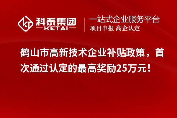 鶴山市高新技術(shù)企業(yè)補貼政策，首次通過認定的最高獎勵25萬元！