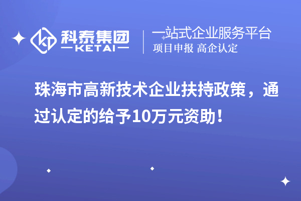 珠海市高新技術(shù)企業(yè)扶持政策，通過認定的給予10萬元資助！