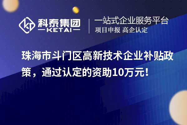 珠海市斗門區(qū)高新技術(shù)企業(yè)補(bǔ)貼政策，通過認(rèn)定的資助10萬元！