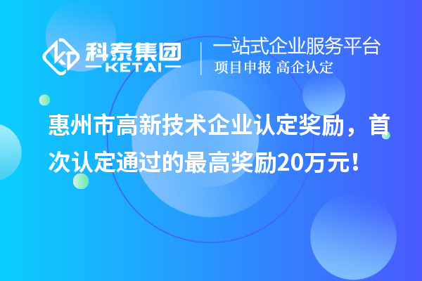 惠州市高新技術(shù)企業(yè)認定獎勵，首次認定通過的最高獎勵20萬元！