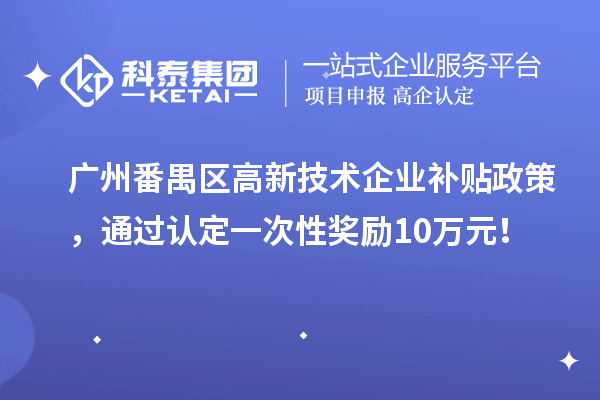 廣州番禺區(qū)高新技術(shù)企業(yè)補(bǔ)貼政策，通過認(rèn)定一次性獎(jiǎng)勵(lì)10萬元！