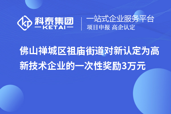 佛山禪城區(qū)祖廟街道對(duì)新認(rèn)定為高新技術(shù)企業(yè)的一次性獎(jiǎng)勵(lì)3萬(wàn)元