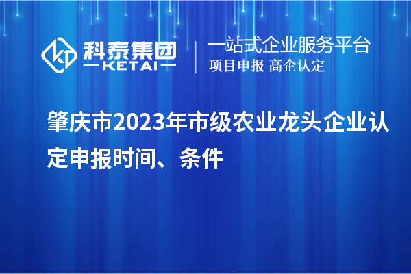肇慶市2023年市級(jí)農(nóng)業(yè)龍頭企業(yè)認(rèn)定申報(bào)時(shí)間、條件