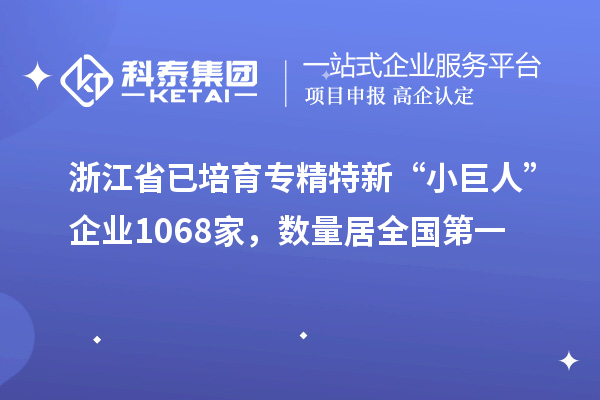 浙江省已培育專精特新“小巨人”企業(yè)1068家，數(shù)量居全國第一