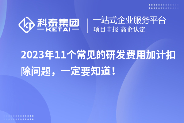 2023年11個常見的研發(fā)費用加計扣除問題，一定要知道！