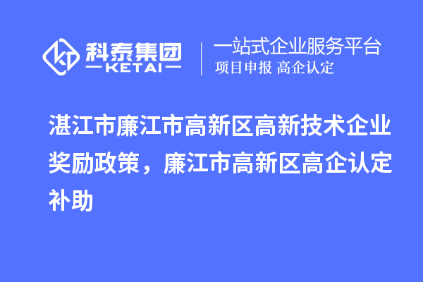 湛江市廉江市高新區(qū)高新技術(shù)企業(yè)獎勵(lì)政策，廉江市高新區(qū)高企認(rèn)定補(bǔ)助