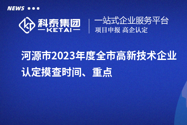 河源市2023年度全市<a href=http:// target=_blank class=infotextkey>高新技術(shù)企業(yè)認(rèn)定</a>摸查時(shí)間、重點(diǎn)