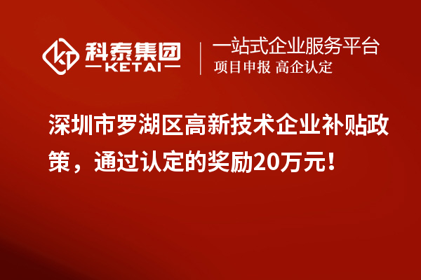 深圳市羅湖區(qū)高新技術(shù)企業(yè)補貼政策，通過認定的獎勵20萬元！