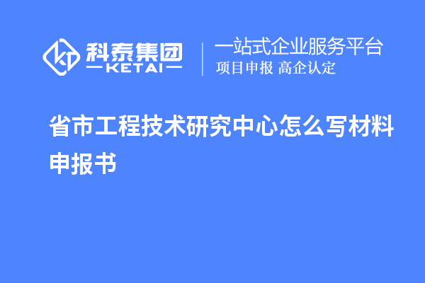 省市工程技術(shù)研究中心怎么寫(xiě)材料申報(bào)書(shū)