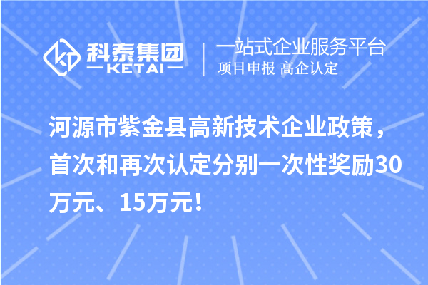 河源市紫金縣高新技術(shù)企業(yè)政策，首次和再次認(rèn)定分別一次性獎勵30萬元、15萬元！