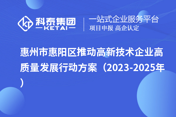 惠州市惠陽區(qū)推動高新技術(shù)企業(yè)高質(zhì)量發(fā)展行動方案（2023-2025年）