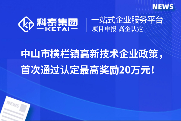 中山市橫欄鎮(zhèn)高新技術企業(yè)政策，首次通過認定最高獎勵20萬元！
