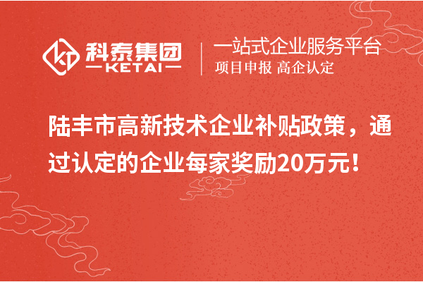 陸豐市高新技術企業(yè)補貼政策，通過認定的企業(yè)每家獎勵20萬元！
