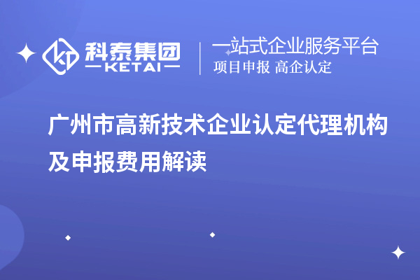 廣州市高新技術(shù)企業(yè)認(rèn)定代理機構(gòu)及申報費用解讀